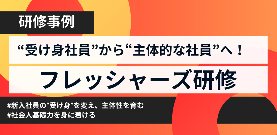 新入社員の“受け身”を変える！主体性を育む”フレッシャーズ研修”事例紹介